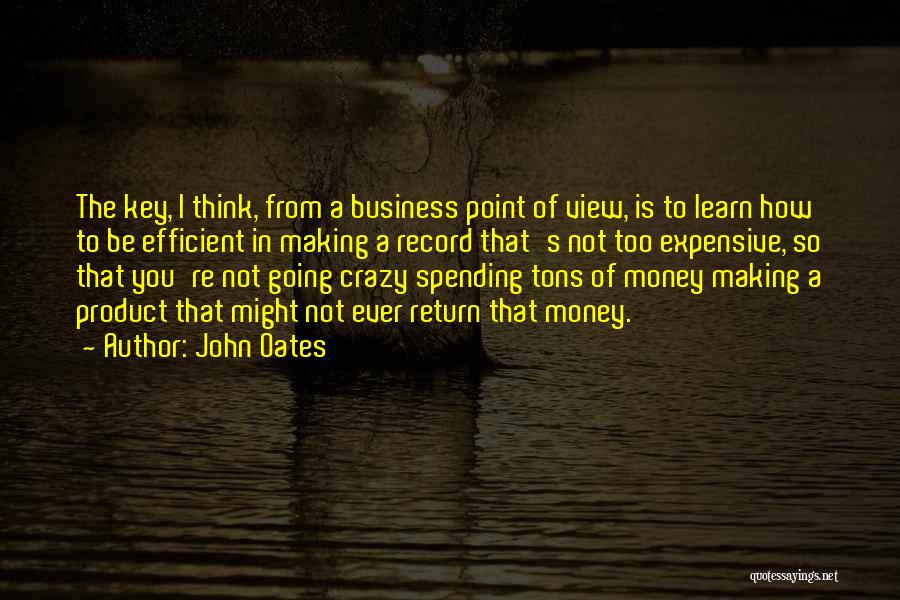 John Oates Quotes: The Key, I Think, From A Business Point Of View, Is To Learn How To Be Efficient In Making A