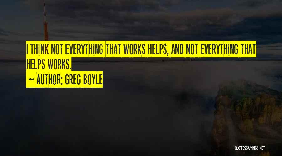 Greg Boyle Quotes: I Think Not Everything That Works Helps, And Not Everything That Helps Works.