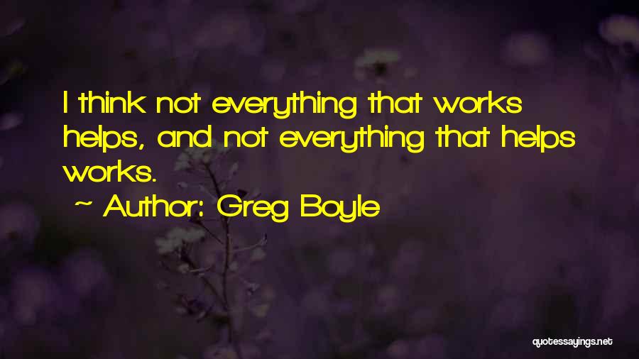 Greg Boyle Quotes: I Think Not Everything That Works Helps, And Not Everything That Helps Works.