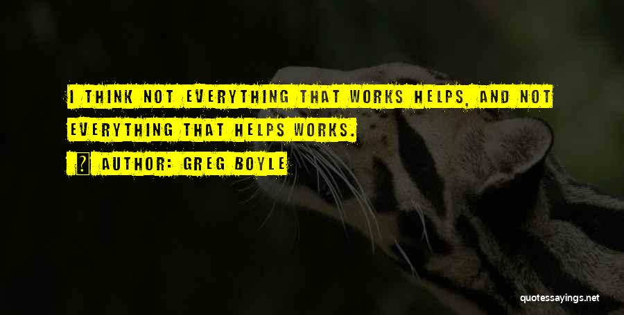 Greg Boyle Quotes: I Think Not Everything That Works Helps, And Not Everything That Helps Works.