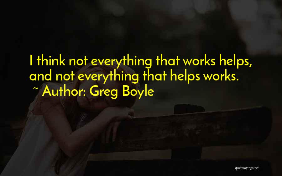 Greg Boyle Quotes: I Think Not Everything That Works Helps, And Not Everything That Helps Works.