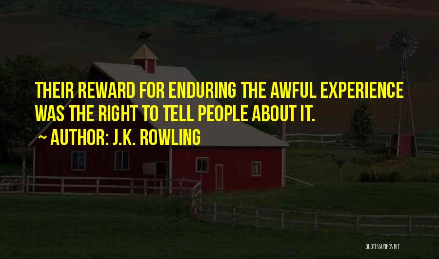 J.K. Rowling Quotes: Their Reward For Enduring The Awful Experience Was The Right To Tell People About It.