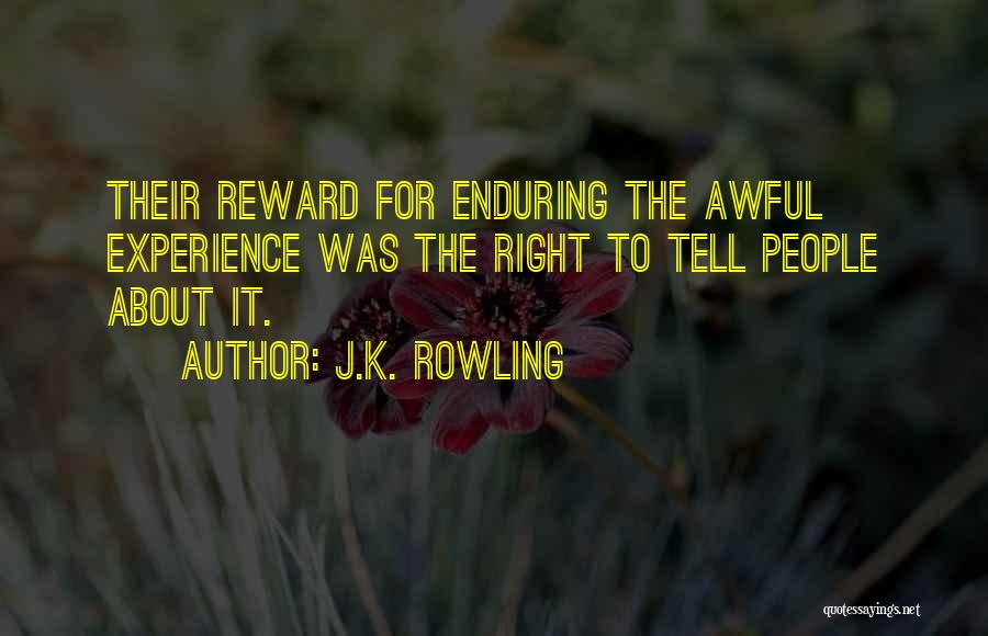 J.K. Rowling Quotes: Their Reward For Enduring The Awful Experience Was The Right To Tell People About It.