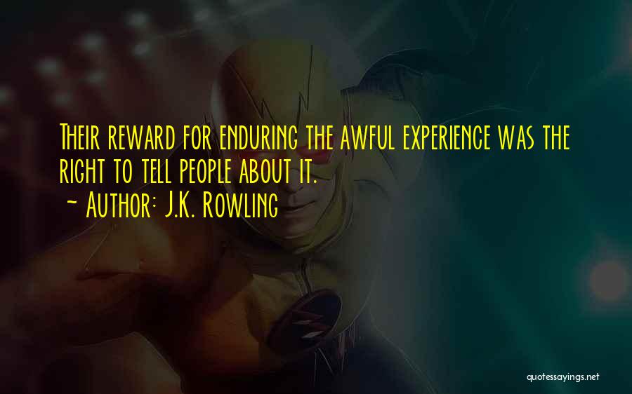 J.K. Rowling Quotes: Their Reward For Enduring The Awful Experience Was The Right To Tell People About It.