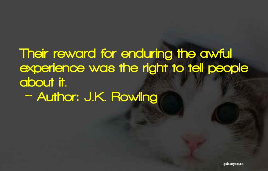 J.K. Rowling Quotes: Their Reward For Enduring The Awful Experience Was The Right To Tell People About It.