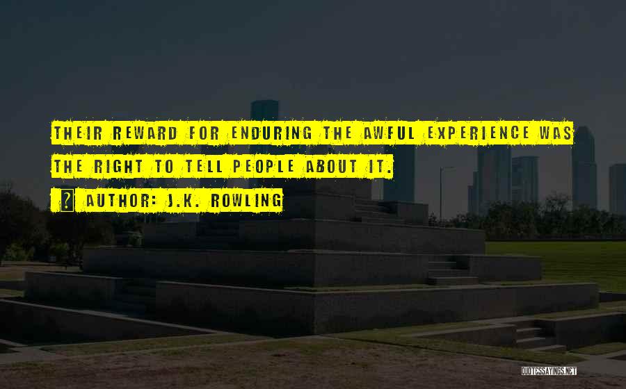 J.K. Rowling Quotes: Their Reward For Enduring The Awful Experience Was The Right To Tell People About It.