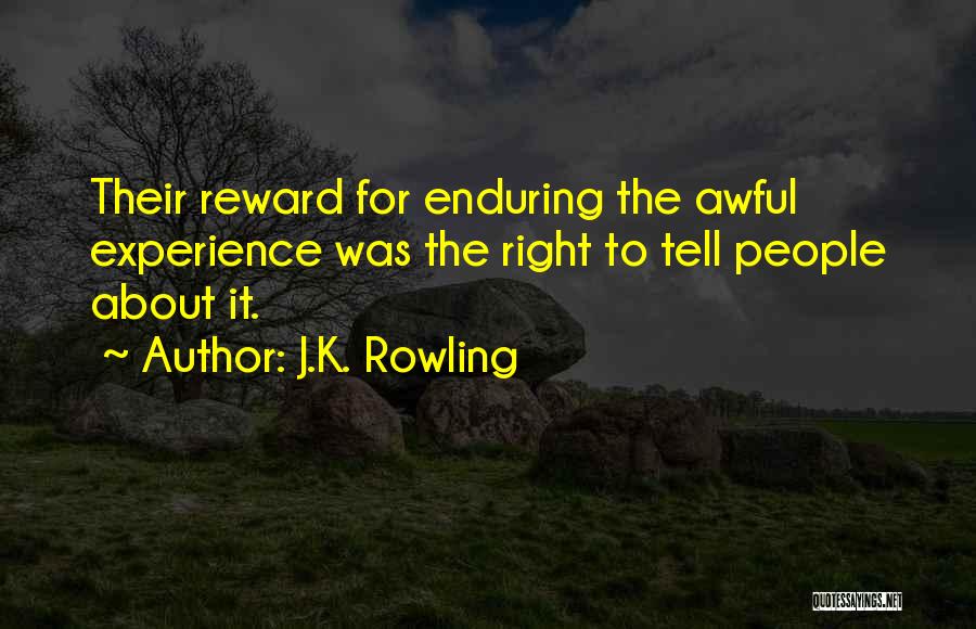 J.K. Rowling Quotes: Their Reward For Enduring The Awful Experience Was The Right To Tell People About It.