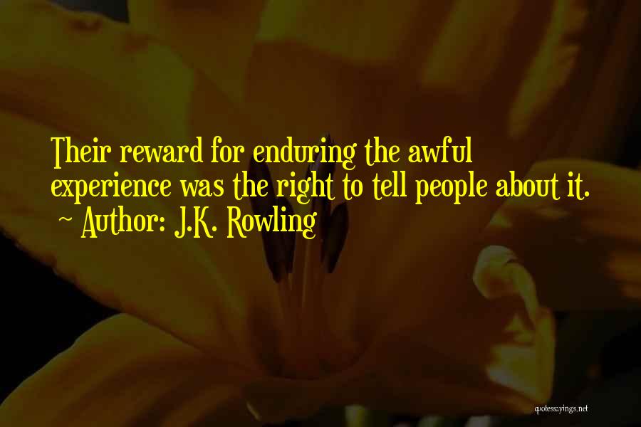 J.K. Rowling Quotes: Their Reward For Enduring The Awful Experience Was The Right To Tell People About It.