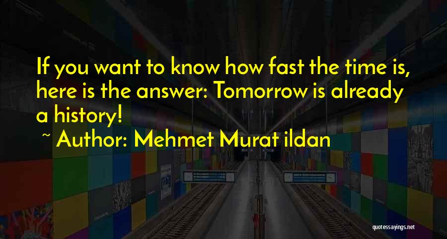 Mehmet Murat Ildan Quotes: If You Want To Know How Fast The Time Is, Here Is The Answer: Tomorrow Is Already A History!