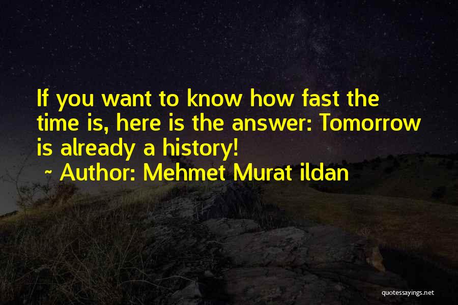 Mehmet Murat Ildan Quotes: If You Want To Know How Fast The Time Is, Here Is The Answer: Tomorrow Is Already A History!