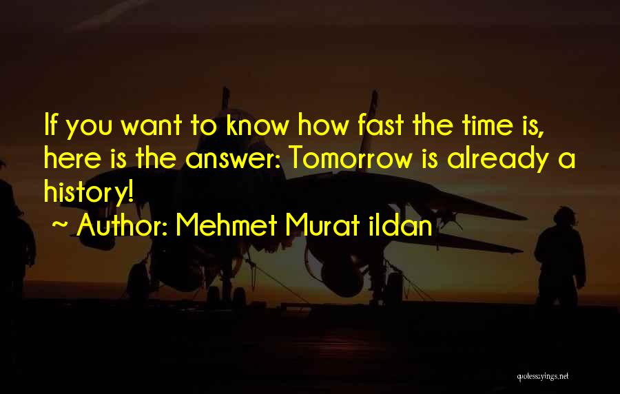 Mehmet Murat Ildan Quotes: If You Want To Know How Fast The Time Is, Here Is The Answer: Tomorrow Is Already A History!