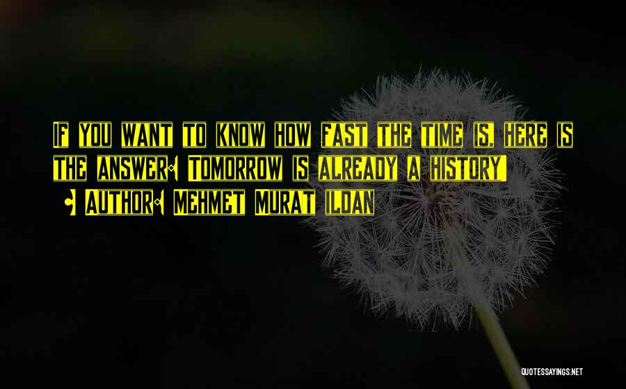 Mehmet Murat Ildan Quotes: If You Want To Know How Fast The Time Is, Here Is The Answer: Tomorrow Is Already A History!