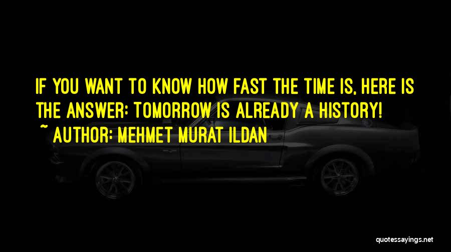 Mehmet Murat Ildan Quotes: If You Want To Know How Fast The Time Is, Here Is The Answer: Tomorrow Is Already A History!