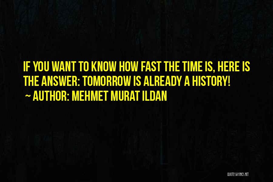 Mehmet Murat Ildan Quotes: If You Want To Know How Fast The Time Is, Here Is The Answer: Tomorrow Is Already A History!