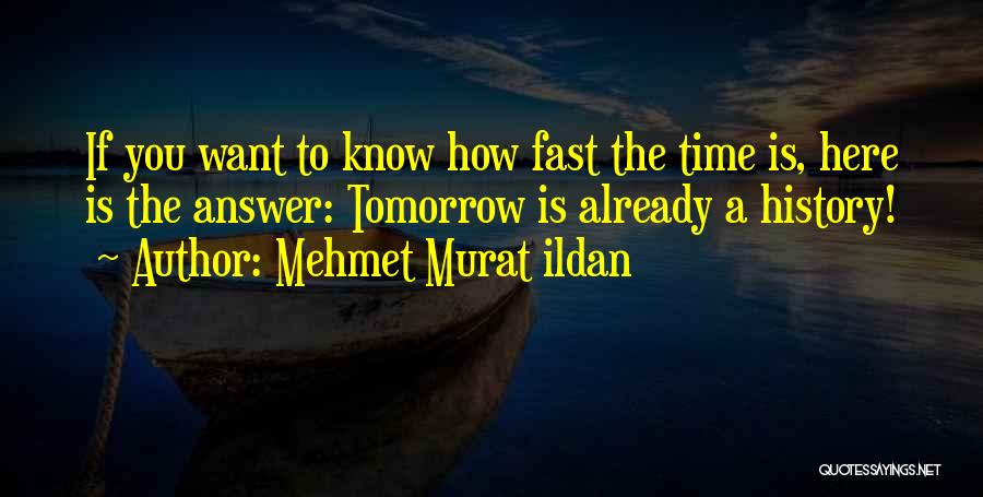 Mehmet Murat Ildan Quotes: If You Want To Know How Fast The Time Is, Here Is The Answer: Tomorrow Is Already A History!