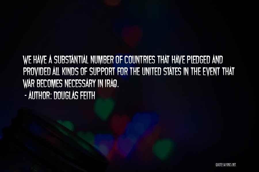 Douglas Feith Quotes: We Have A Substantial Number Of Countries That Have Pledged And Provided All Kinds Of Support For The United States