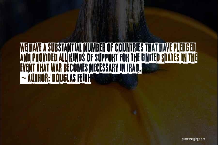 Douglas Feith Quotes: We Have A Substantial Number Of Countries That Have Pledged And Provided All Kinds Of Support For The United States