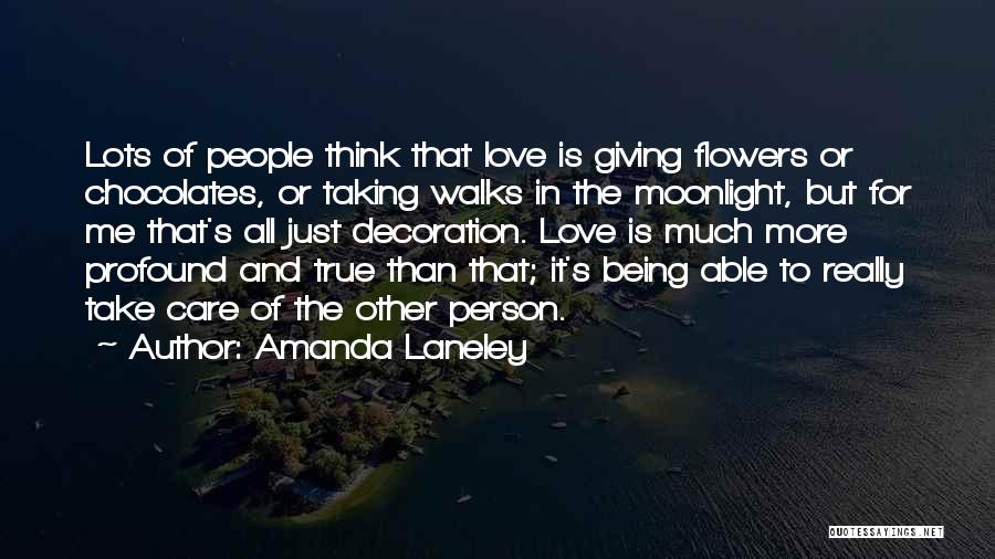 Amanda Laneley Quotes: Lots Of People Think That Love Is Giving Flowers Or Chocolates, Or Taking Walks In The Moonlight, But For Me