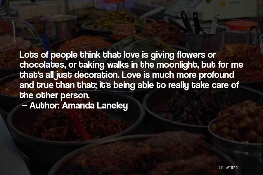 Amanda Laneley Quotes: Lots Of People Think That Love Is Giving Flowers Or Chocolates, Or Taking Walks In The Moonlight, But For Me