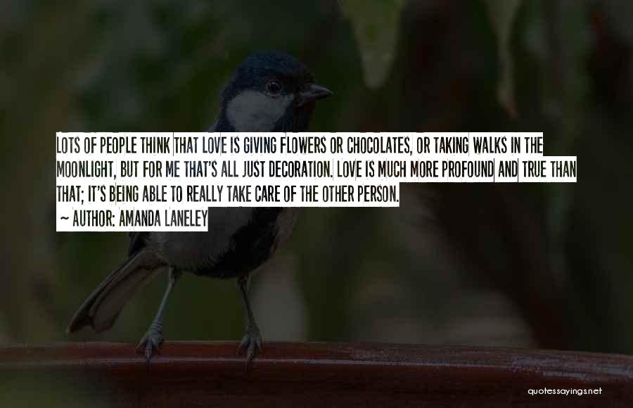 Amanda Laneley Quotes: Lots Of People Think That Love Is Giving Flowers Or Chocolates, Or Taking Walks In The Moonlight, But For Me