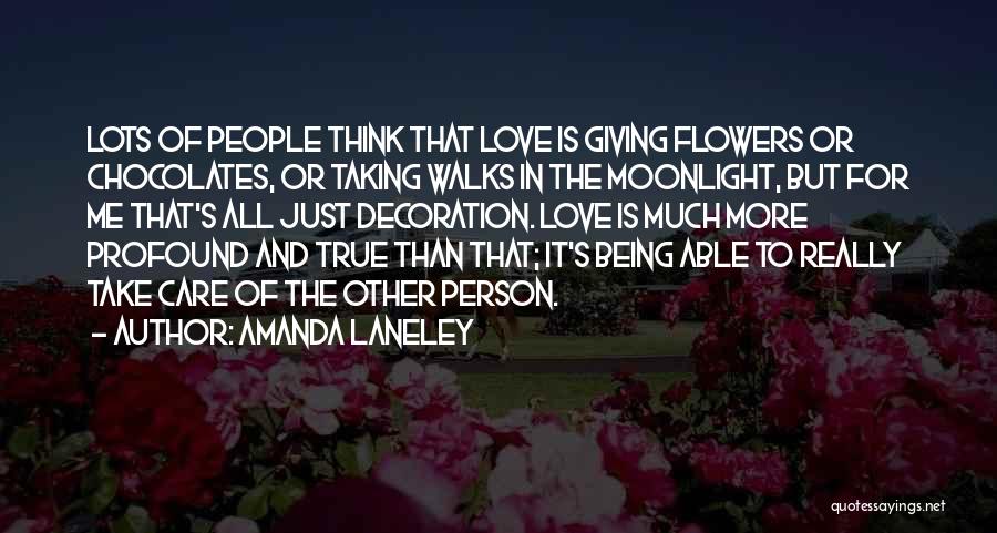 Amanda Laneley Quotes: Lots Of People Think That Love Is Giving Flowers Or Chocolates, Or Taking Walks In The Moonlight, But For Me