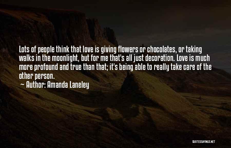 Amanda Laneley Quotes: Lots Of People Think That Love Is Giving Flowers Or Chocolates, Or Taking Walks In The Moonlight, But For Me