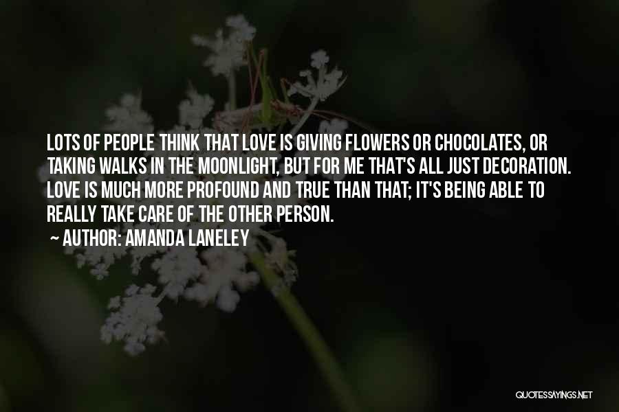 Amanda Laneley Quotes: Lots Of People Think That Love Is Giving Flowers Or Chocolates, Or Taking Walks In The Moonlight, But For Me