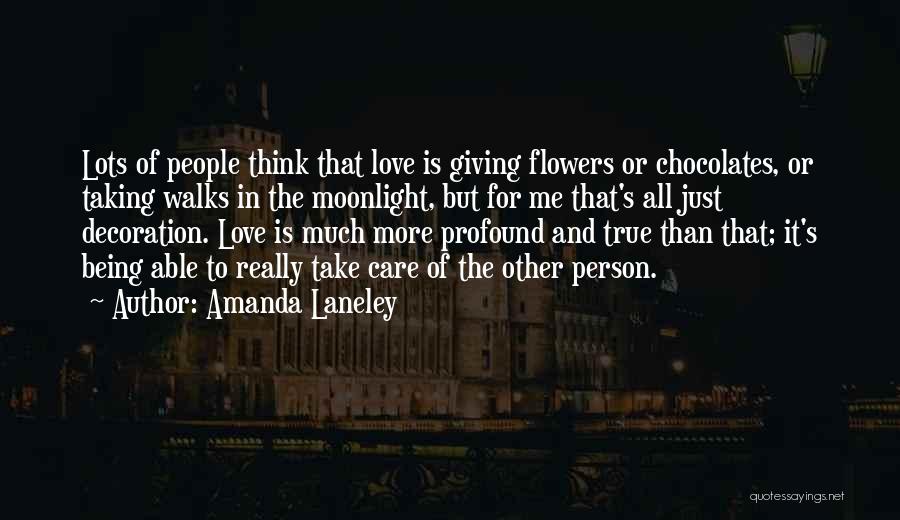 Amanda Laneley Quotes: Lots Of People Think That Love Is Giving Flowers Or Chocolates, Or Taking Walks In The Moonlight, But For Me