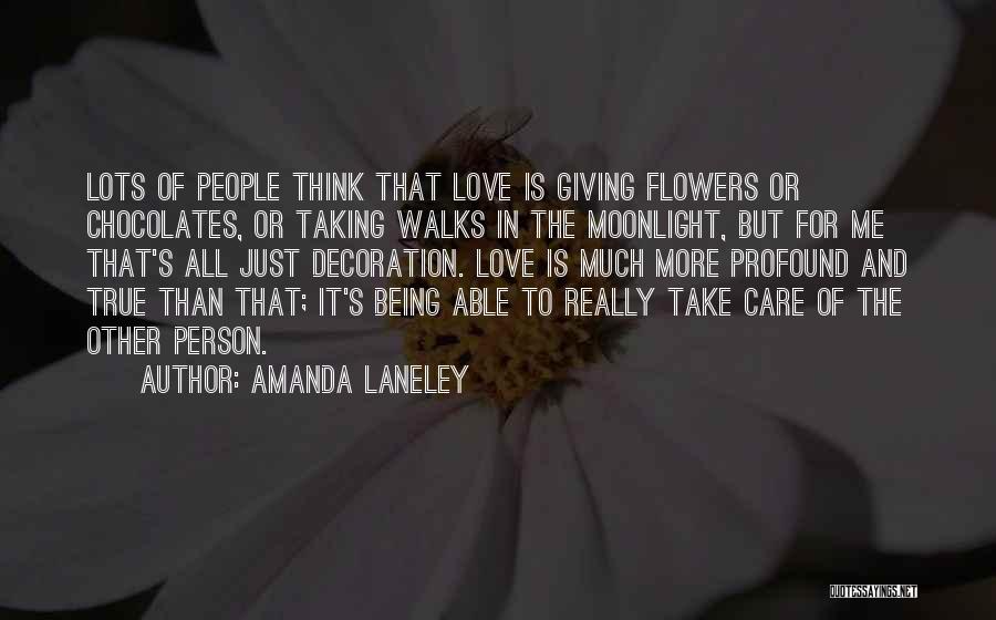 Amanda Laneley Quotes: Lots Of People Think That Love Is Giving Flowers Or Chocolates, Or Taking Walks In The Moonlight, But For Me