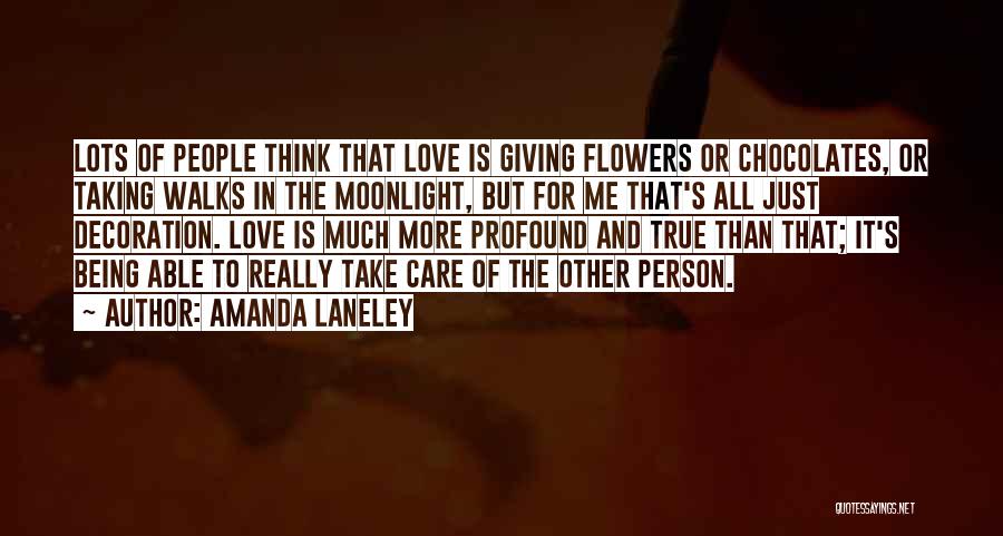 Amanda Laneley Quotes: Lots Of People Think That Love Is Giving Flowers Or Chocolates, Or Taking Walks In The Moonlight, But For Me