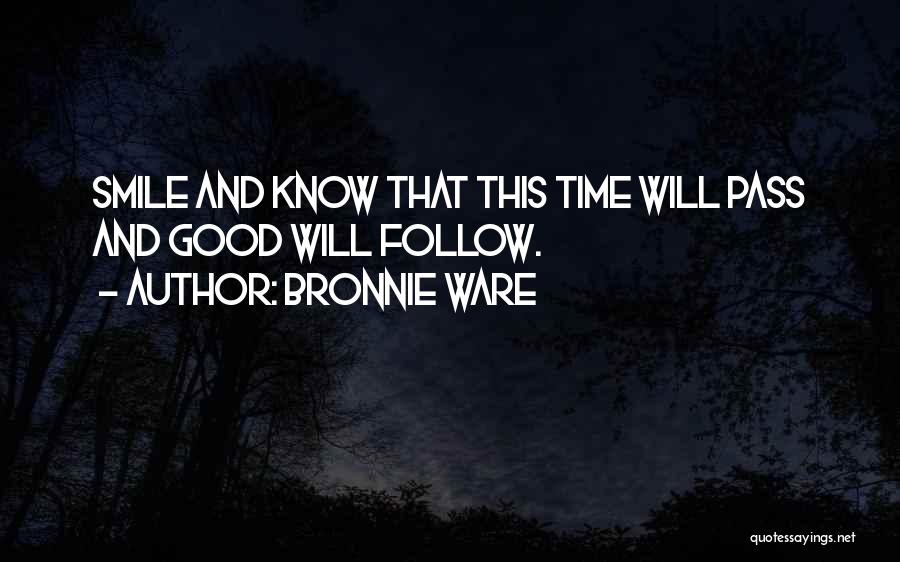 Bronnie Ware Quotes: Smile And Know That This Time Will Pass And Good Will Follow.