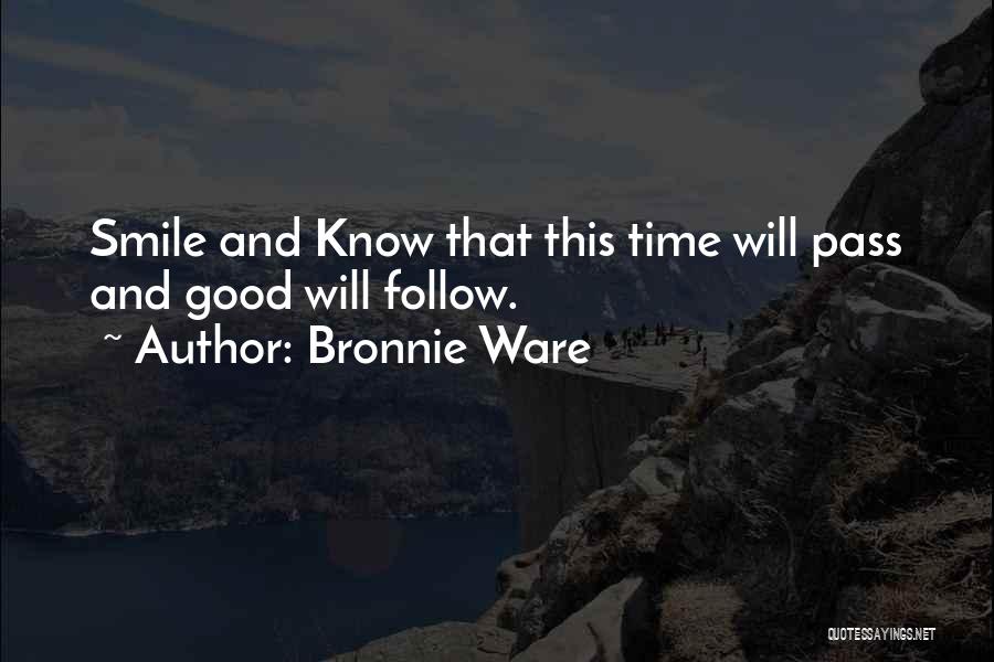 Bronnie Ware Quotes: Smile And Know That This Time Will Pass And Good Will Follow.