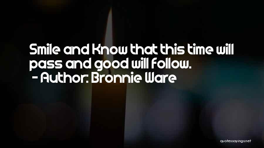 Bronnie Ware Quotes: Smile And Know That This Time Will Pass And Good Will Follow.