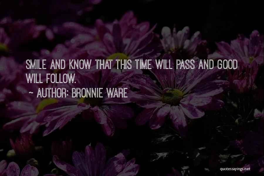 Bronnie Ware Quotes: Smile And Know That This Time Will Pass And Good Will Follow.