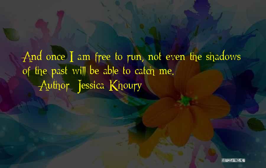 Jessica Khoury Quotes: And Once I Am Free To Run, Not Even The Shadows Of The Past Will Be Able To Catch Me.