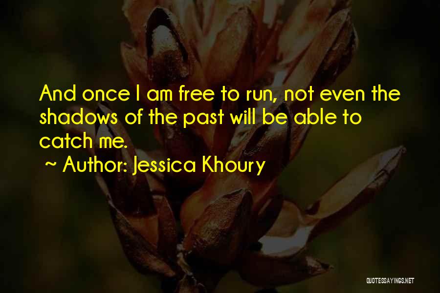 Jessica Khoury Quotes: And Once I Am Free To Run, Not Even The Shadows Of The Past Will Be Able To Catch Me.
