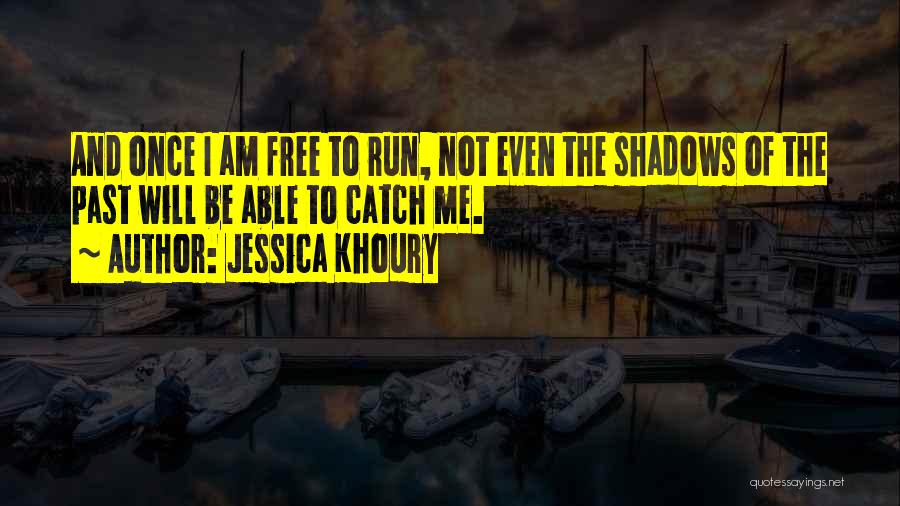 Jessica Khoury Quotes: And Once I Am Free To Run, Not Even The Shadows Of The Past Will Be Able To Catch Me.