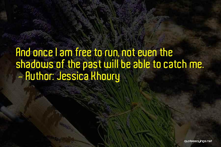 Jessica Khoury Quotes: And Once I Am Free To Run, Not Even The Shadows Of The Past Will Be Able To Catch Me.
