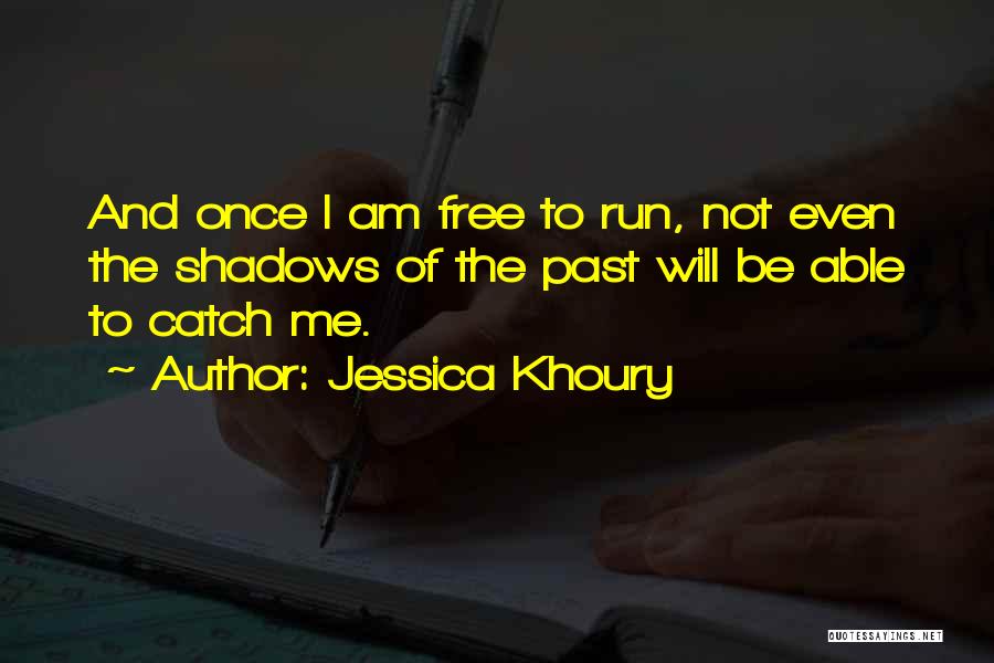 Jessica Khoury Quotes: And Once I Am Free To Run, Not Even The Shadows Of The Past Will Be Able To Catch Me.
