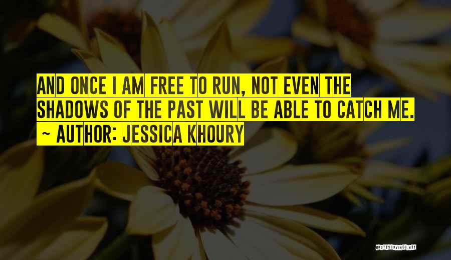 Jessica Khoury Quotes: And Once I Am Free To Run, Not Even The Shadows Of The Past Will Be Able To Catch Me.