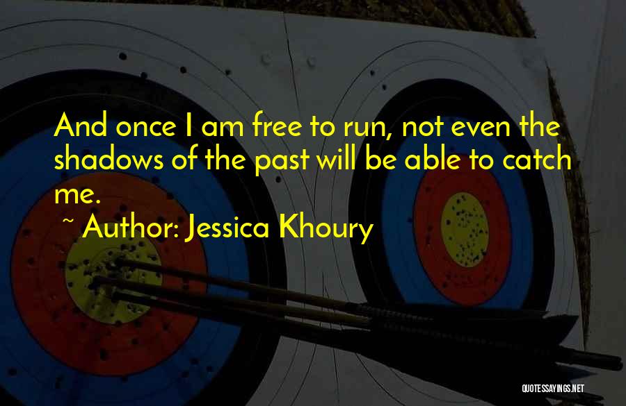 Jessica Khoury Quotes: And Once I Am Free To Run, Not Even The Shadows Of The Past Will Be Able To Catch Me.