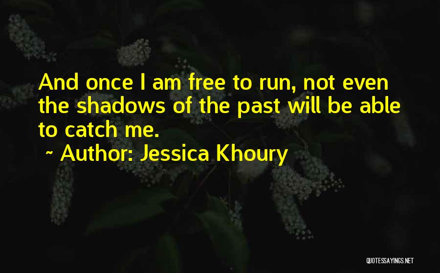 Jessica Khoury Quotes: And Once I Am Free To Run, Not Even The Shadows Of The Past Will Be Able To Catch Me.
