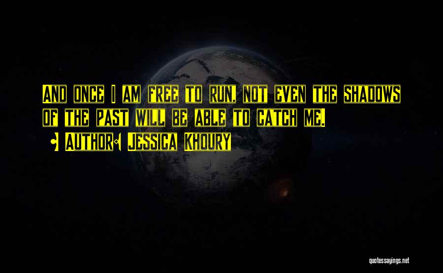 Jessica Khoury Quotes: And Once I Am Free To Run, Not Even The Shadows Of The Past Will Be Able To Catch Me.
