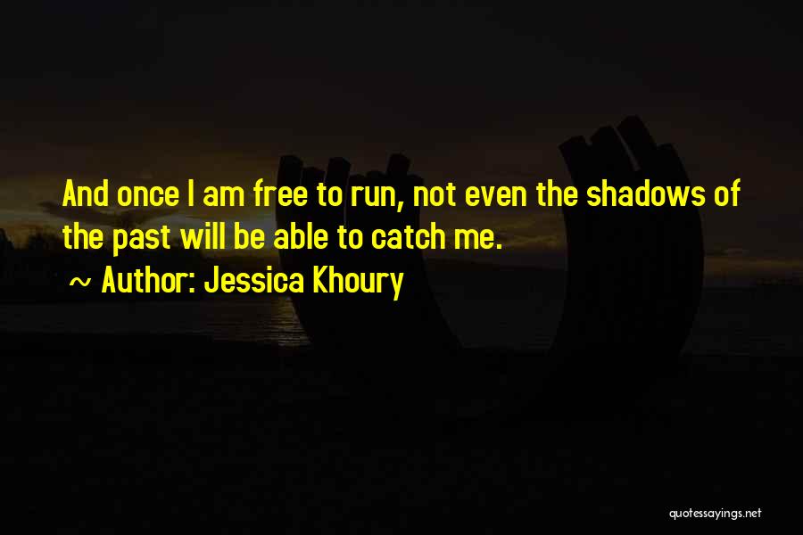 Jessica Khoury Quotes: And Once I Am Free To Run, Not Even The Shadows Of The Past Will Be Able To Catch Me.