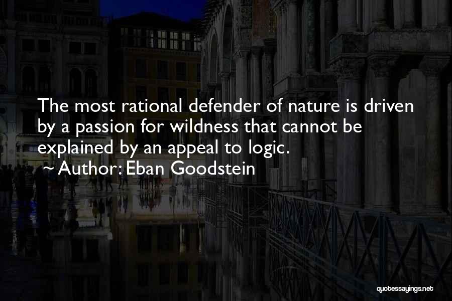 Eban Goodstein Quotes: The Most Rational Defender Of Nature Is Driven By A Passion For Wildness That Cannot Be Explained By An Appeal