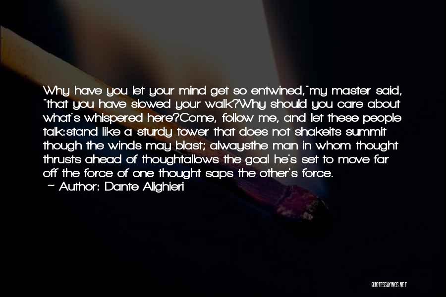 Dante Alighieri Quotes: Why Have You Let Your Mind Get So Entwined,my Master Said, That You Have Slowed Your Walk?why Should You Care