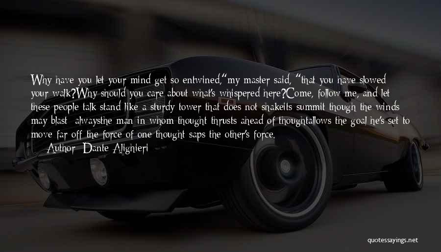 Dante Alighieri Quotes: Why Have You Let Your Mind Get So Entwined,my Master Said, That You Have Slowed Your Walk?why Should You Care