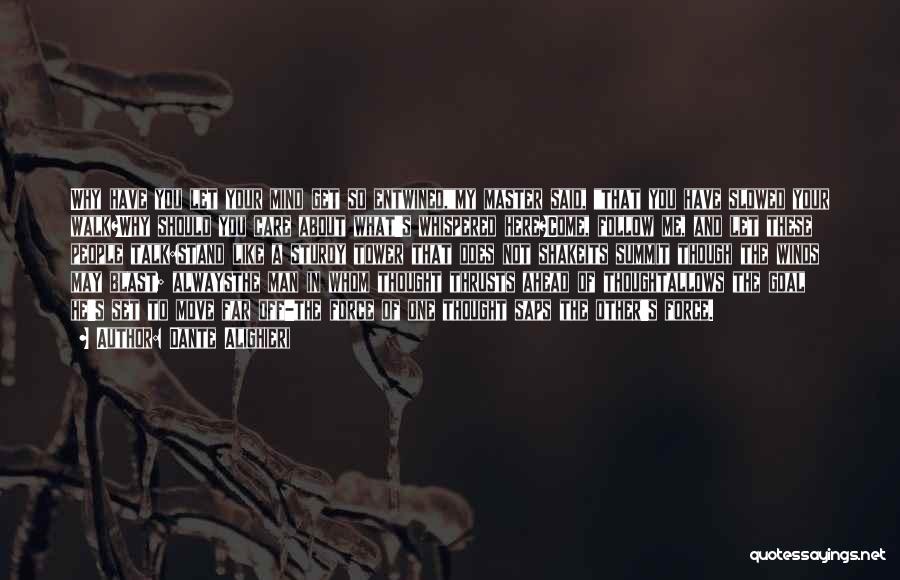 Dante Alighieri Quotes: Why Have You Let Your Mind Get So Entwined,my Master Said, That You Have Slowed Your Walk?why Should You Care