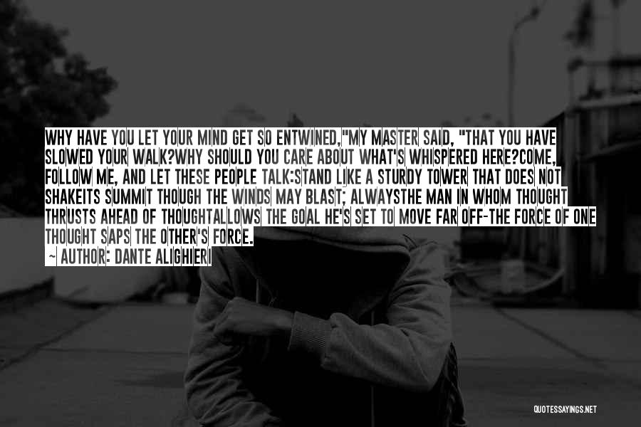 Dante Alighieri Quotes: Why Have You Let Your Mind Get So Entwined,my Master Said, That You Have Slowed Your Walk?why Should You Care