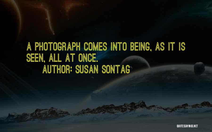 Susan Sontag Quotes: A Photograph Comes Into Being, As It Is Seen, All At Once.